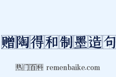 赠陶得和制墨造句是什么意思的图片
